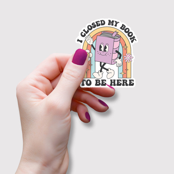 I Closed My Book To Be Here Vinyl Sticker