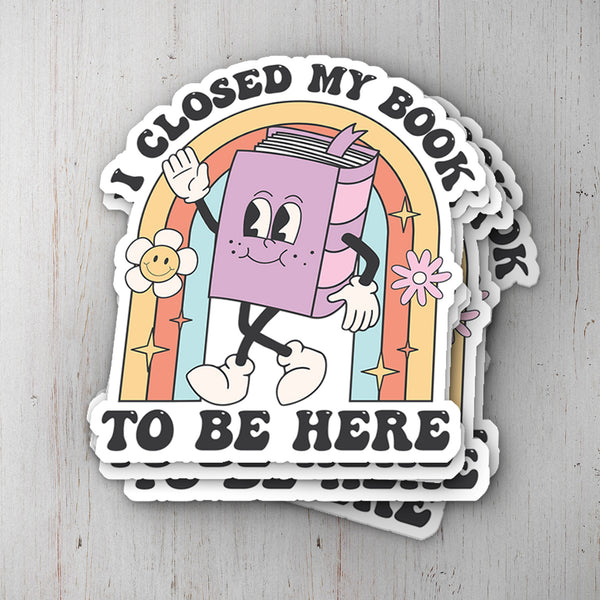 I Closed My Book To Be Here Vinyl Sticker